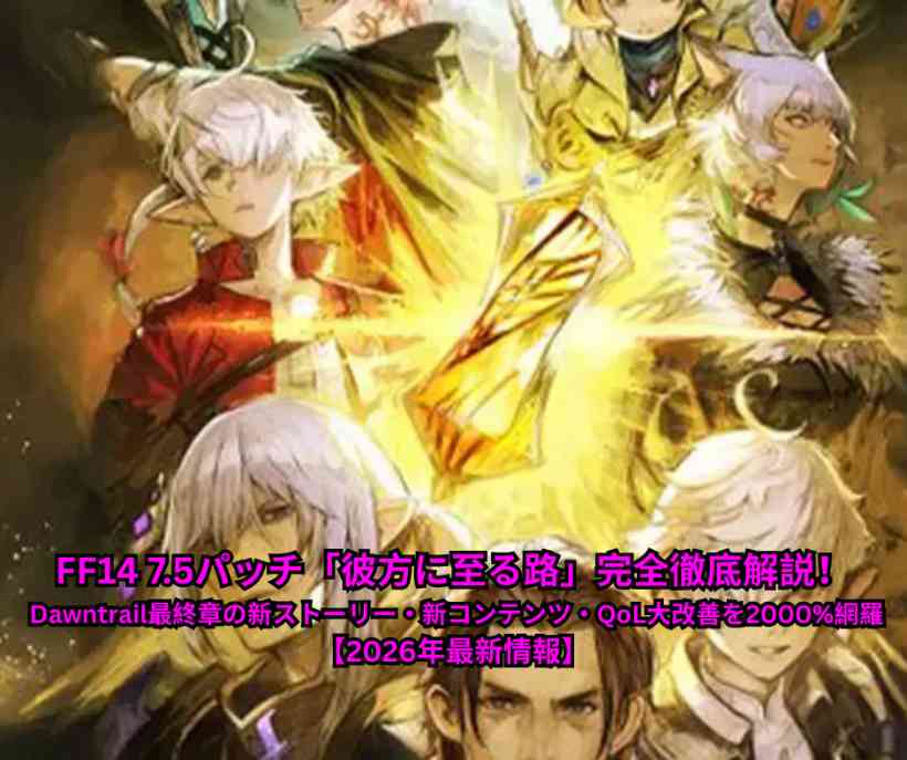 FF14 75パッチ「彼方に至る路」完全徹底解説！ Dawntrail最終章の新ストーリー・新コンテンツ・QoL大改善を2000%網羅【2026年最新情報】
