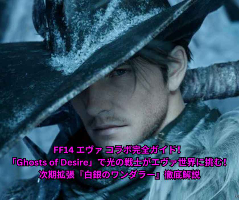 FF14 エヴァ コラボ完全ガイド！「Ghosts of Desire」で光の戦士がエヴァ世界に挑む！次期拡張『白銀のワンダラー』徹底解説