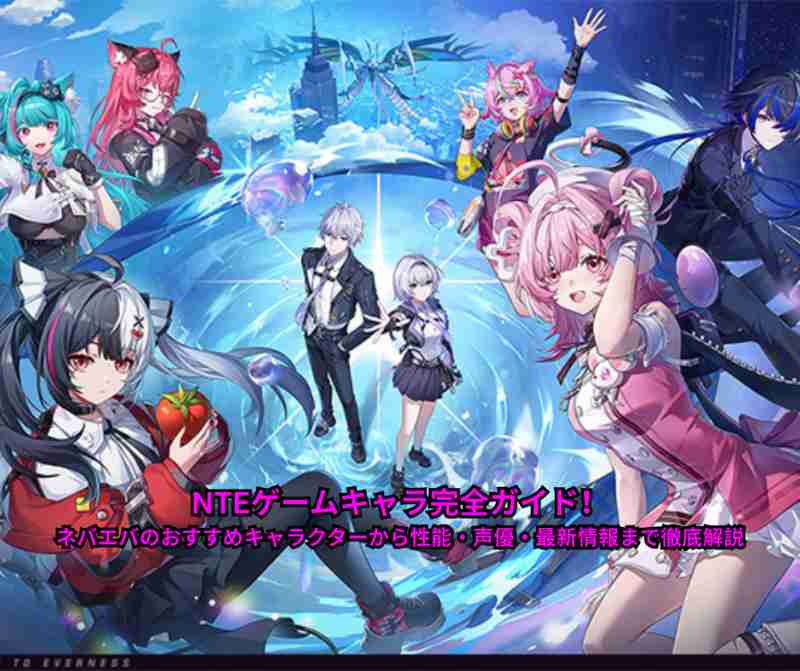 NTEゲームキャラ完全ガイド！ネバエバのおすすめキャラクターから性能・声優・最新情報まで徹底解説【2026年最新版】