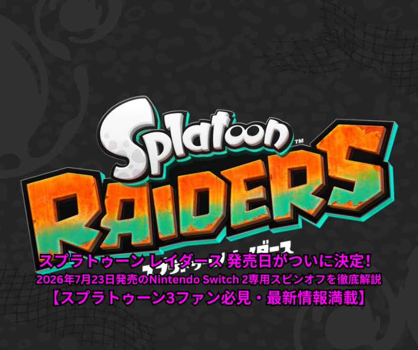 スプラトゥーン レイダース 発売日がついに決定！2026年7月23日発売のNintendo Switch 2専用スピンオフを徹底解説【スプラトゥーン3ファン必見・最新情報満載】