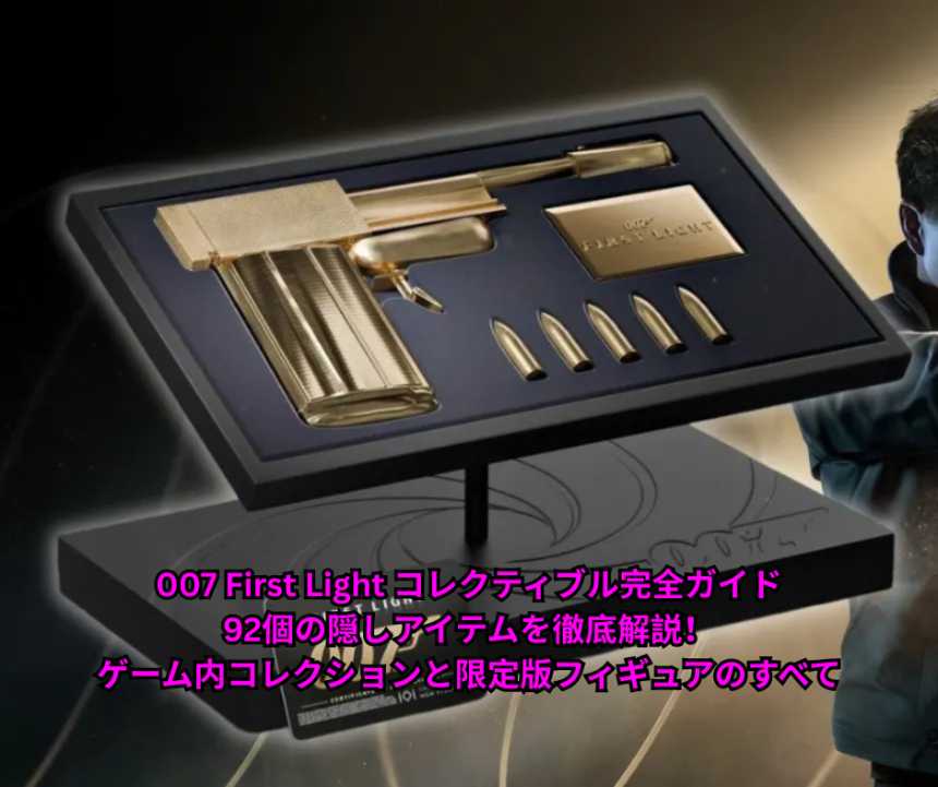 007 First Light コレクティブル完全ガイド｜92個の隠しアイテムを徹底解説！ゲーム内コレクションと限定版フィギュアのすべて