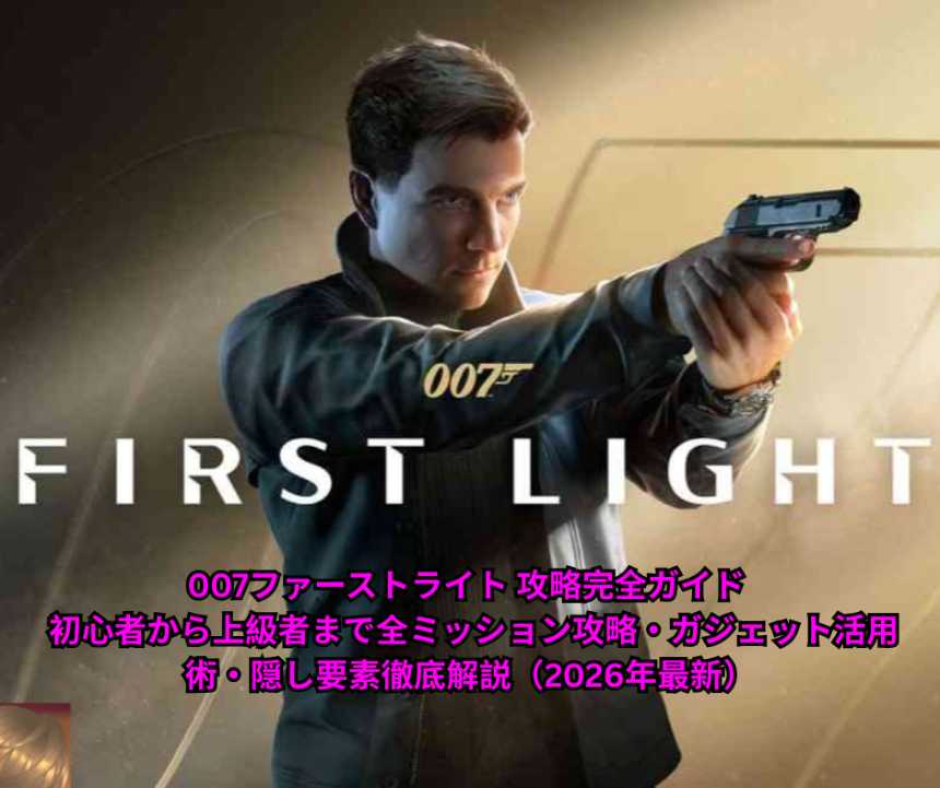 007ファーストライト 攻略完全ガイド 初心者から上級者まで全ミッション攻略・ガジェット活用術・隠し要素徹底解説（2026年最新）