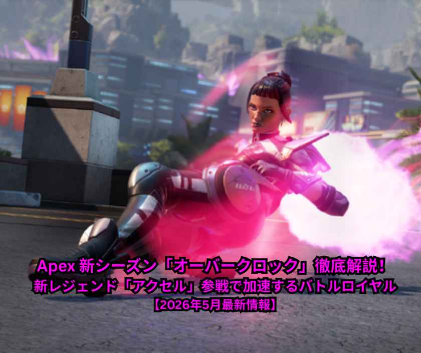 Apex 新シーズン「オーバークロック」徹底解説！新レジェンド「アクセル」参戦で加速するバトルロイヤル【2026年5月最新情報】