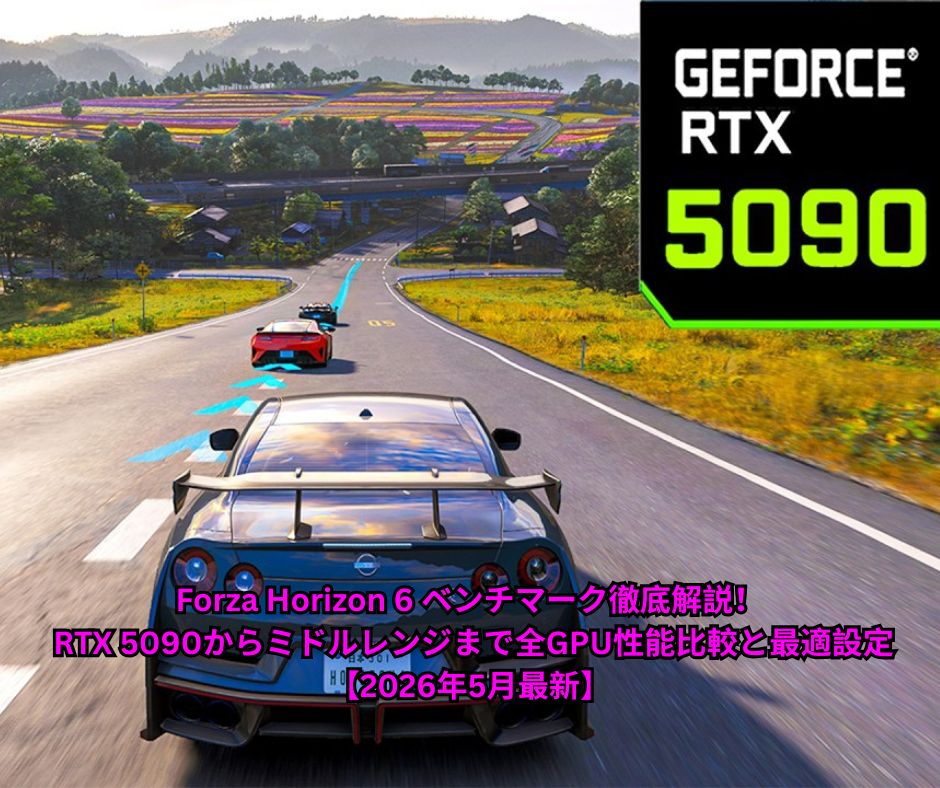Forza Horizon 6 ベンチマーク徹底解説！ RTX 5090からミドルレンジまで全GPU性能比較と最適設定【2026年5月最新】