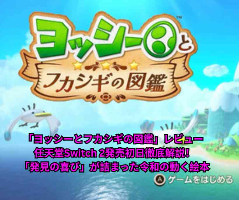 「ヨッシーとフカシギの図鑑」レビュー 任天堂Switch 2発売初日徹底解説！「発見の喜び」が詰まった令和の動く絵本
