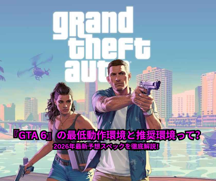 『GTA 6』の最低動作環境と推奨環境って？ 2026年最新予想スペックを徹底解説！