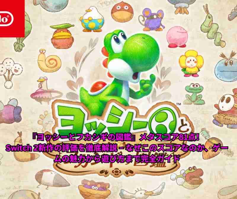 『ヨッシーとフカシギの図鑑』メタスコア81点！ Switch 2新作の評価を徹底解説 – なぜこのスコアなのか、ゲームの魅力から遊び方まで完全ガイド