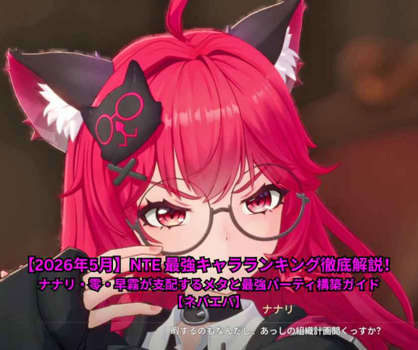 【2026年5月最新】NTE 最強キャラランキング徹底解説！ナナリ・零・早霧が支配するメタと最強パーティ構築ガイド【ネバエバ】
