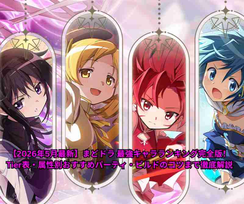 【2026年5月最新】まどドラ 最強キャラランキング完全版！Tier表・属性別おすすめパーティ・ビルドのコツまで徹底解説
