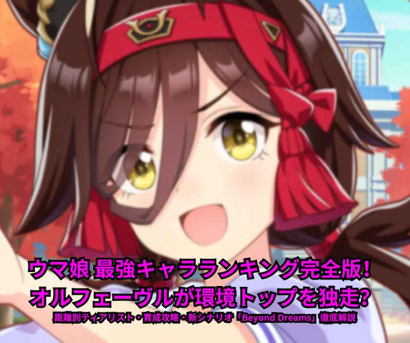 【2026年5月最新】ウマ娘 最強キャラランキング完全版！オルフェーヴルが環境トップを独走？距離別ティアリスト・育成攻略・新シナリオ「Beyond Dreams」徹底解説