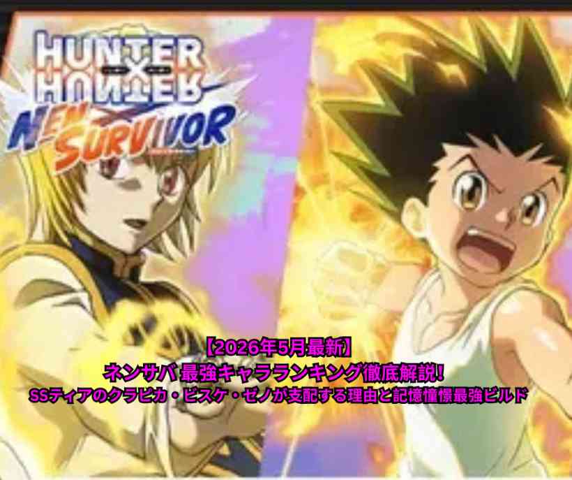 【2026年5月最新】ネンサバ 最強キャラランキング徹底解説！SSティアのクラピカ・ビスケ・ゼノが支配する理由と記憶憧憬最強ビルド