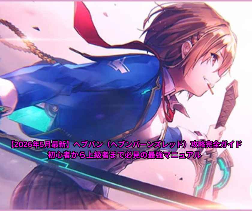 【2026年5月最新】ヘブバン（ヘブンバーンズレッド）攻略完全ガイド｜初心者から上級者まで必見の最強マニュアル