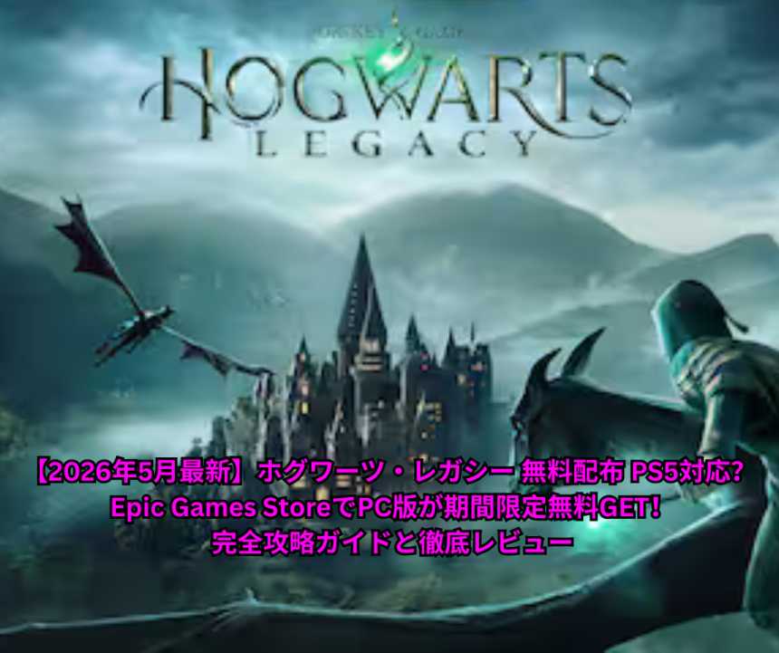 【2026年5月最新】ホグワーツ・レガシー 無料配布 PS5対応？ Epic Games StoreでPC版が期間限定無料GET！ 完全攻略ガイドと徹底レビュー
