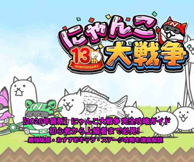 【2026年最新】にゃんこ大戦争 完全攻略ガイド
