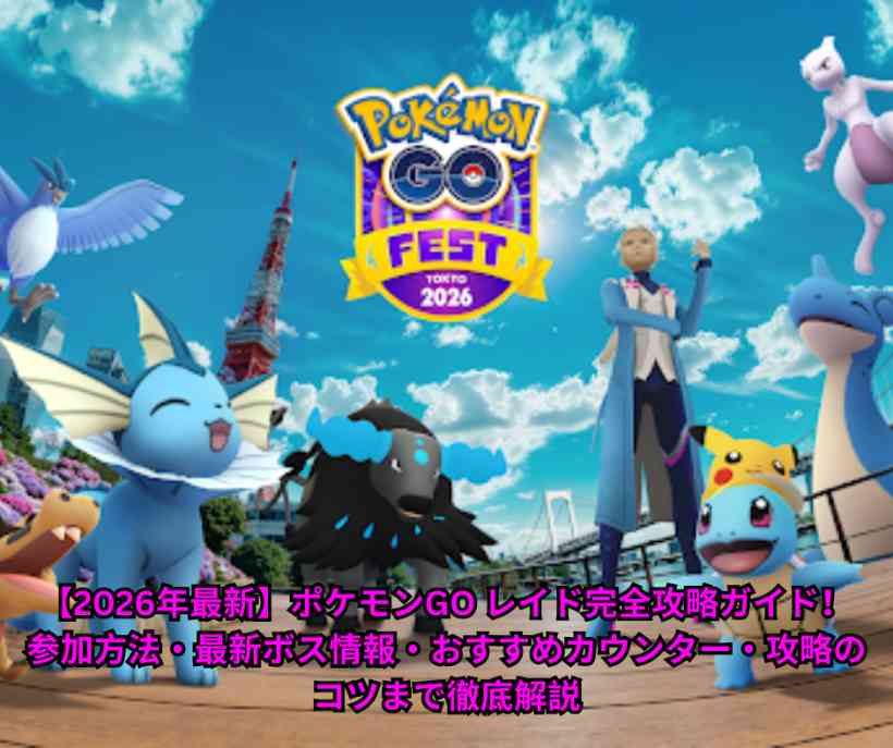 【2026年最新】ポケモンGO レイド完全攻略ガイド！ 参加方法・最新ボス情報・おすすめカウンター・攻略のコツまで徹底解説