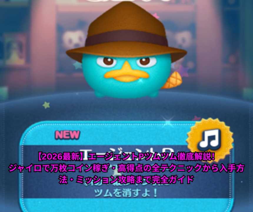 【2026最新】エージェントPツムツム徹底解説！ジャイロで万枚コイン稼ぎ・高得点の全テクニックから入手方法・ミッション攻略まで完全ガイド