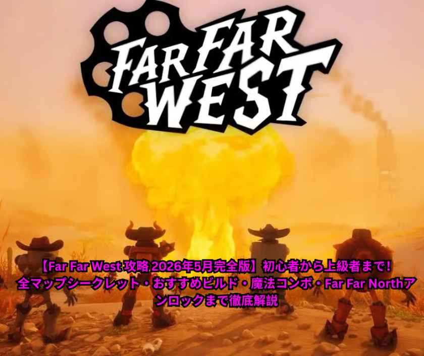 【Far Far West 攻略 2026年5月完全版】初心者から上級者まで！全マップシークレット・おすすめビルド・魔法コンボ・Far Far Northアンロックまで徹底解説