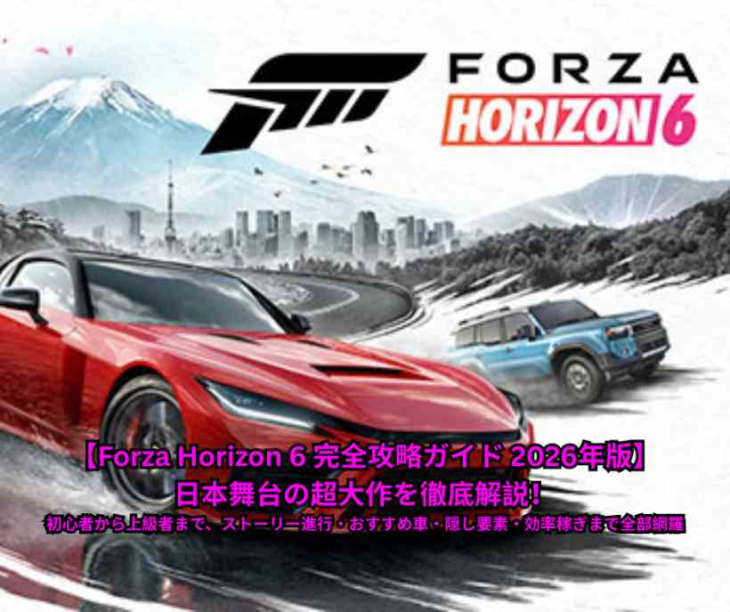 【Forza Horizon 6 完全攻略ガイド 2026年版】日本舞台の超大作を徹底解説！初心者から上級者まで、ストーリー進行・おすすめ車・隠し要素・効率稼ぎまで全部網羅