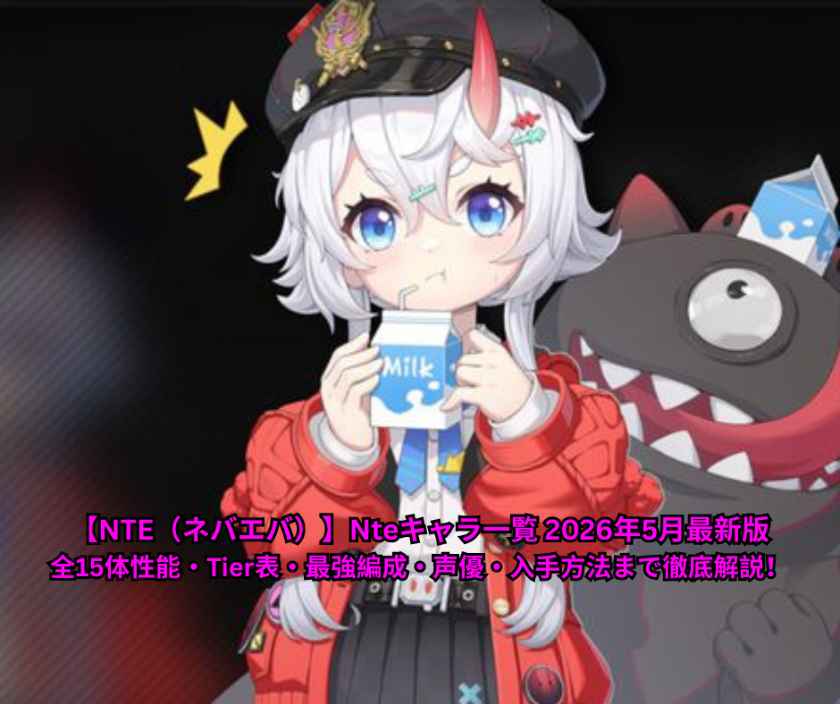 【NTE（ネバエバ）】Nteキャラ一覧 2026年5月最新版｜全15体性能・Tier表・最強編成・声優・入手方法まで徹底解説！