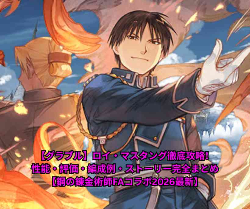 【グラブル】ロイ・マスタング徹底攻略！性能・評価・編成例・ストーリー完全まとめ【鋼の錬金術師FAコラボ2026最新】