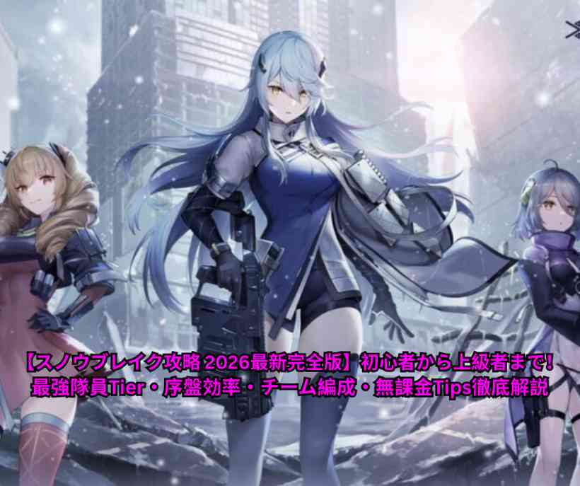 【スノウブレイク攻略 2026最新完全版】初心者から上級者まで！最強隊員Tier・序盤効率・チーム編成・無課金Tips徹底解説