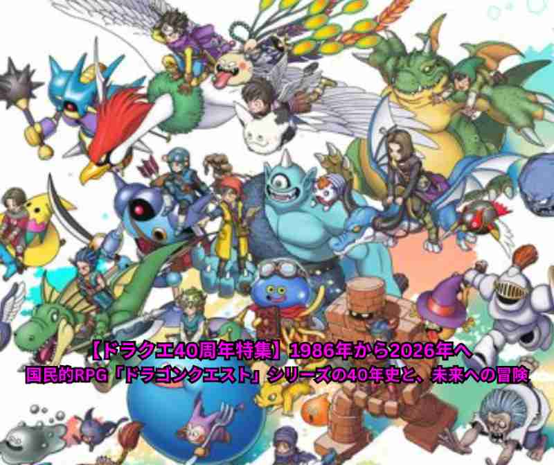 【ドラクエ40周年特集】1986年から2026年へ——国民的RPG「ドラゴンクエスト」シリーズの40年史と、未来への冒険