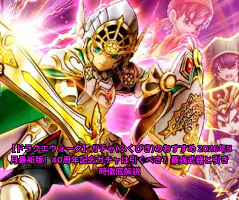 【ドラクエウォーク】ガチャ(ふくびき)のおすすめ 2026年5月最新版！40周年記念ガチャは引くべき？最強武器と引き時徹底解説