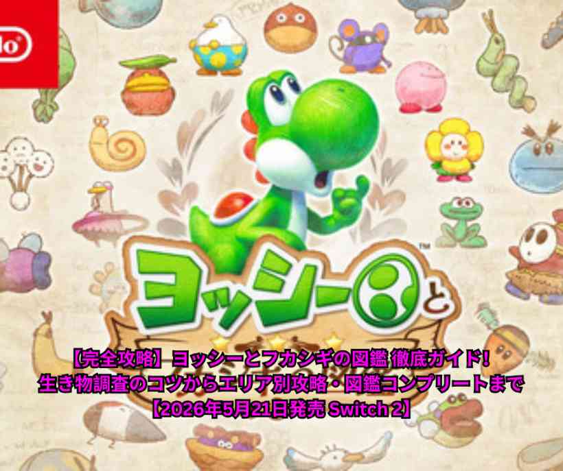 【完全攻略】ヨッシーとフカシギの図鑑 徹底ガイド！生き物調査のコツからエリア別攻略・図鑑コンプリートまで【2026年5月21日発売 Switch 2】