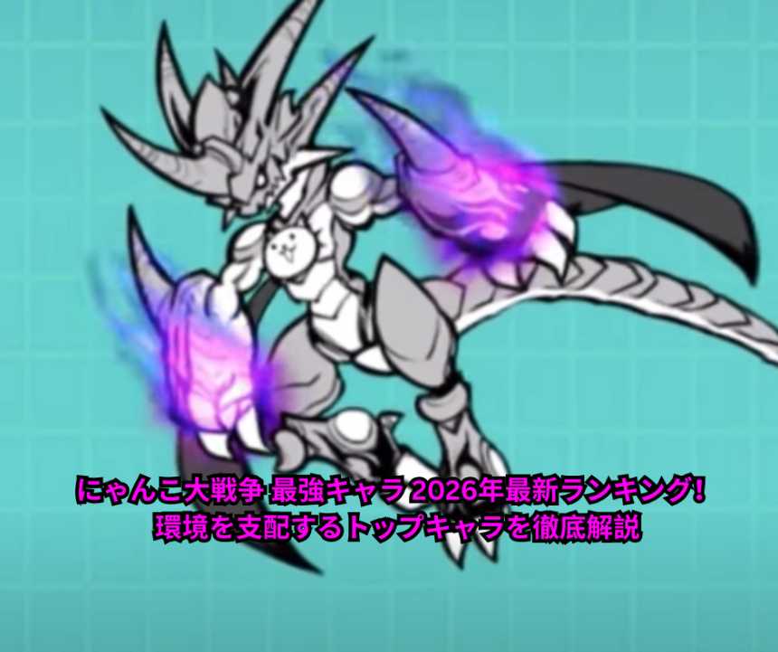 にゃんこ大戦争 最強キャラ 2026年最新ランキング！環境を支配するトップキャラを徹底解説