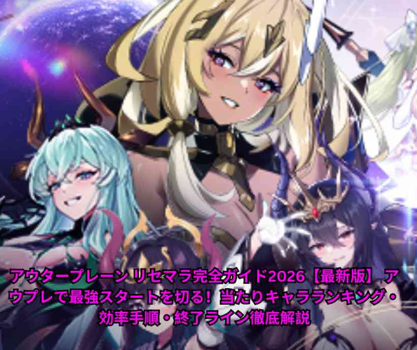 アウタープレーン リセマラ完全ガイド2026【最新版】 アウプレで最強スタートを切る！当たりキャラランキング・効率手順・終了ライン徹底解説