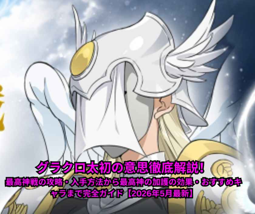 グラクロ太初の意思徹底解説！最高神戦の攻略・入手方法から最高神の加護の効果・おすすめキャラまで完全ガイド【2026年5月最新】