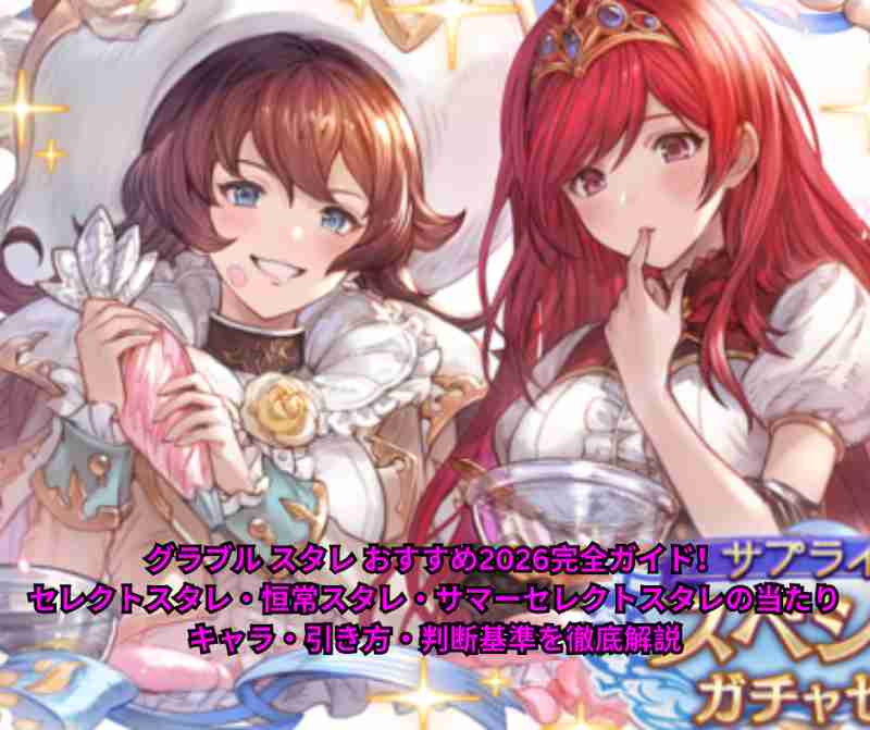 グラブル スタレ おすすめ2026完全ガイド！セレクトスタレ・恒常スタレ・サマーセレクトスタレの当たりキャラ・引き方・判断基準を徹底解説