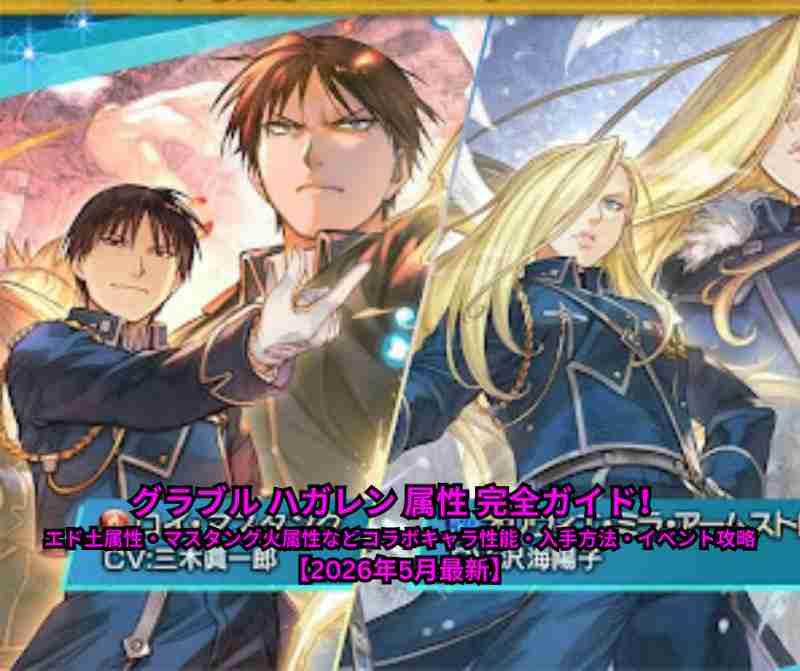 グラブル ハガレン 属性 完全ガイド！エド土属性・マスタング火属性などコラボキャラ性能・入手方法・イベント攻略【2026年5月最新】