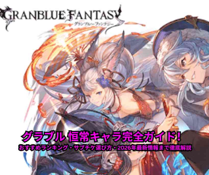 グラブル 恒常キャラ完全ガイド！ おすすめランキング・サプチケ選び方・2026年最新情報まで徹底解説