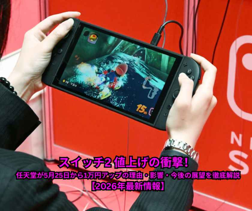 スイッチ2 値上げの衝撃！ 任天堂が5月25日から1万円アップの理由・影響・今後の展望を徹底解説【2026年最新情報】