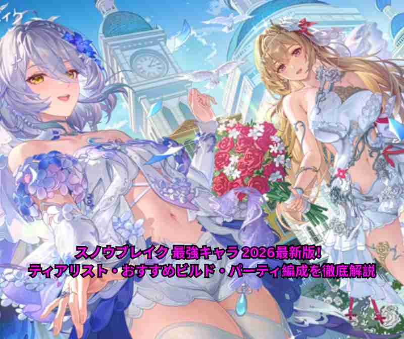 スノウブレイク 最強キャラ 2026最新版！ティアリスト・おすすめビルド・パーティ編成を徹底解説