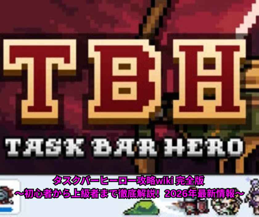 タスクバーヒーロー攻略wiki 完全版 ～初心者から上級者まで徹底解説！2026年最新情報～