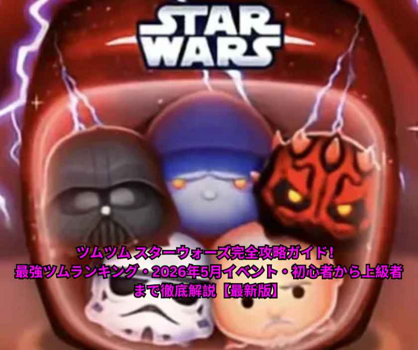 ツムツム スターウォーズ完全攻略ガイド！最強ツムランキング・2026年5月イベント・初心者から上級者まで徹底解説【最新版】