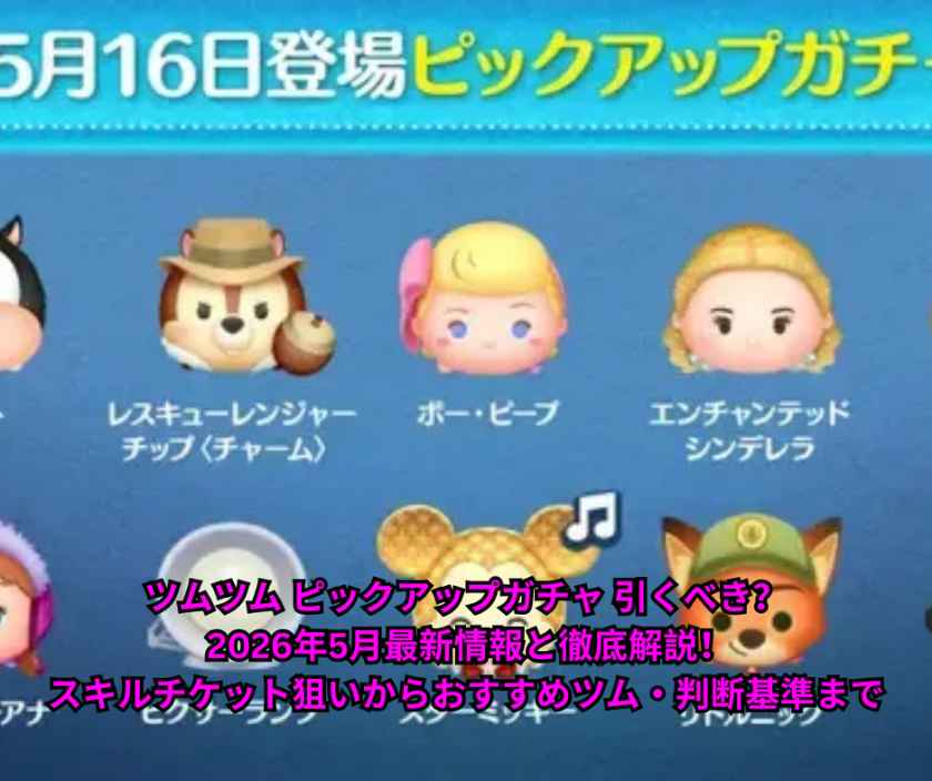 ツムツム ピックアップガチャ 引くべき？ 2026年5月最新情報と徹底解説！スキルチケット狙いからおすすめツム・判断基準まで