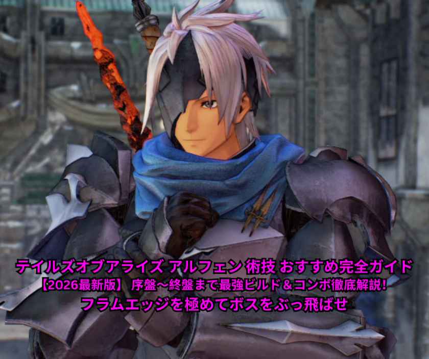 テイルズオブアライズ アルフェン 術技 おすすめ完全ガイド【2026最新版】 序盤〜終盤まで最強ビルド＆コンボ徹底解説！フラムエッジを極めてボスをぶっ飛ばせ