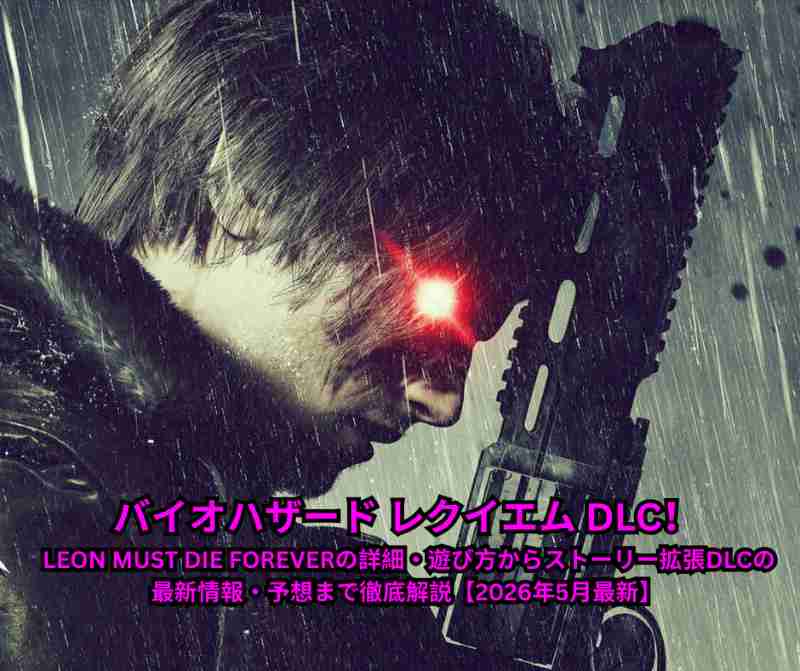 バイオハザード レクイエム DLC完全ガイド！ LEON MUST DIE FOREVERの詳細・遊び方からストーリー拡張DLCの最新情報・予想まで徹底解説【2026年5月最新】