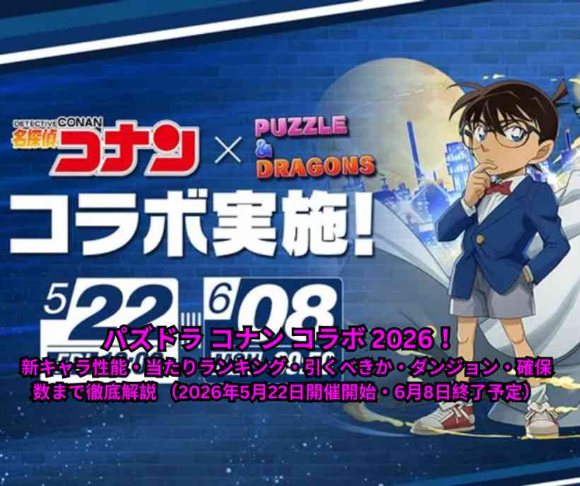 パズドラ コナン コラボ 2026 完全攻略ガイド！ 新キャラ性能・当たりランキング・引くべきか・ダンジョン・確保数まで徹底解説 （2026年5月22日開催開始・6月8日終了予定）