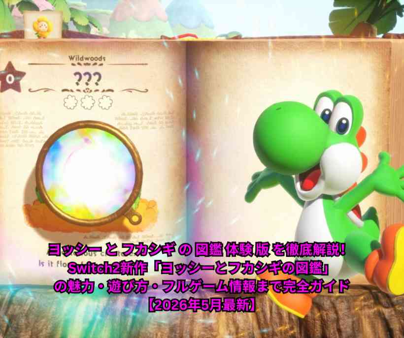 ヨッシー と フカシギ の 図鑑 体験 版 を徹底解説！ Switch2新作「ヨッシーとフカシギの図鑑」の魅力・遊び方・フルゲーム情報まで完全ガイド【2026年5月最新】