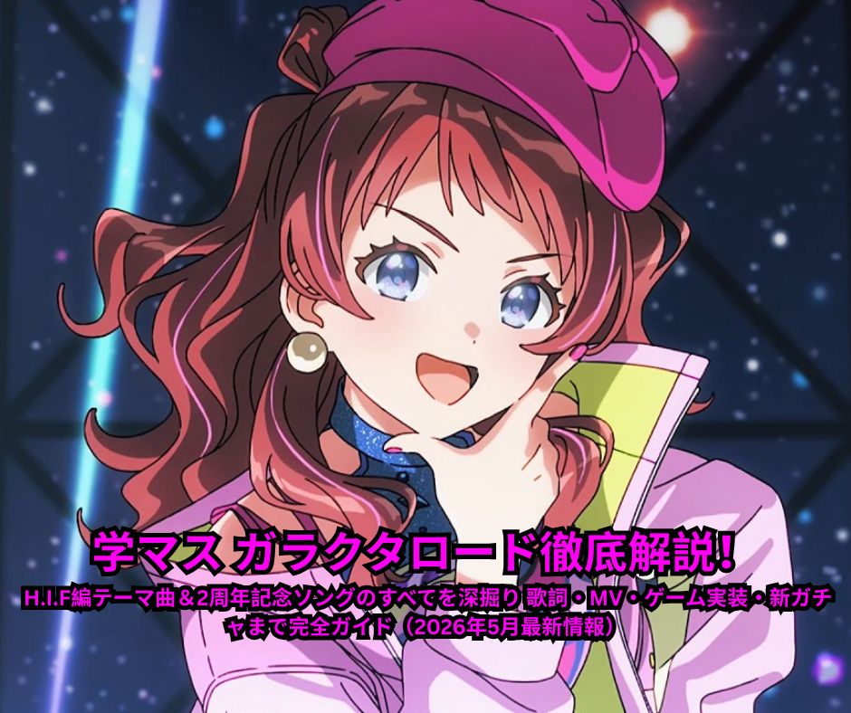 学マス ガラクタロード徹底解説！ HIF編テーマ曲＆2周年記念ソングのすべてを深掘り 歌詞・MV・ゲーム実装・新ガチャまで完全ガイド（2026年5月最新情報）
