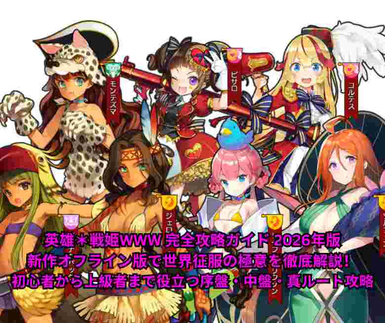 英雄＊戦姫WWW 完全攻略ガイド 2026年版｜新作オフライン版で世界征服の極意を徹底解説！初心者から上級者まで役立つ序盤・中盤・真ルート攻略