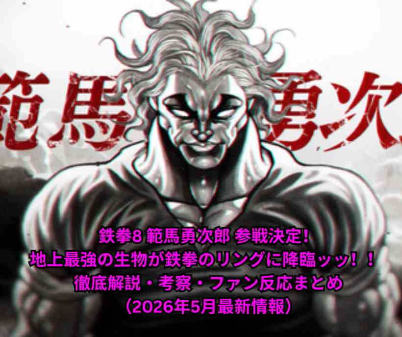 鉄拳8 範馬勇次郎 参戦決定！地上最強の生物が鉄拳のリングに降臨ッッ！！ 徹底解説・考察・ファン反応まとめ（2026年5月最新情報）
