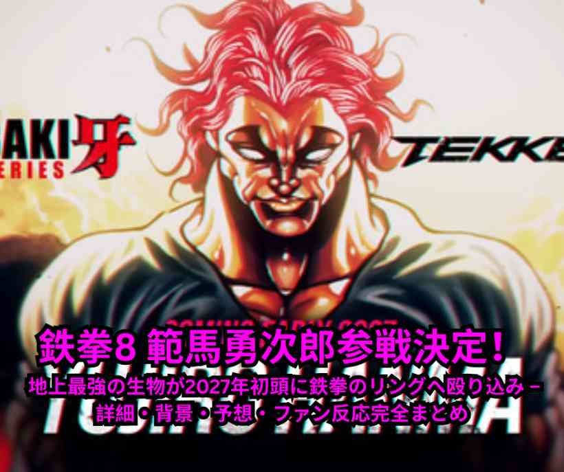 鉄拳8 範馬勇次郎参戦決定！ 地上最強の生物が2027年初頭に鉄拳のリングへ殴り込み – 詳細・背景・予想・ファン反応完全まとめ